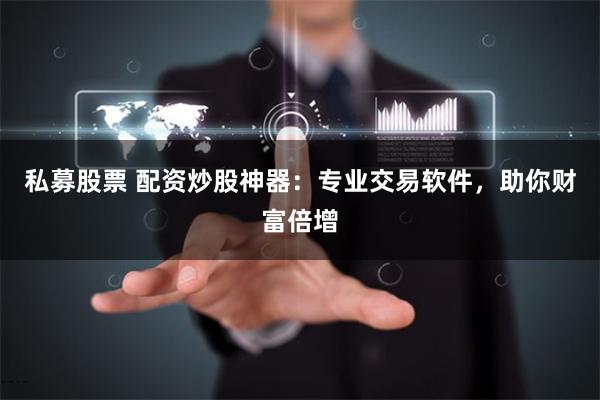 私募股票 配资炒股神器:专业交易软件,助你财富倍增
