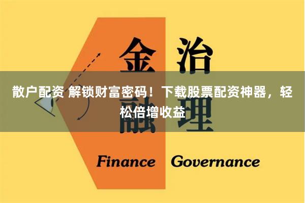 散户配资 解锁财富密码！下载股票配资神器，轻松倍增收益