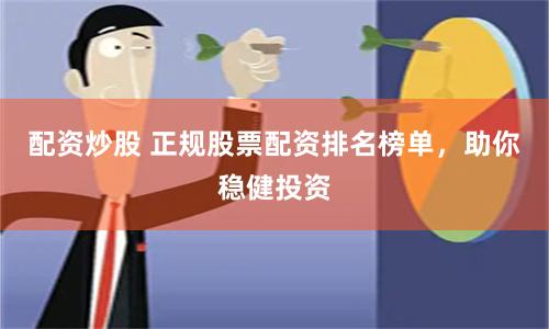 配资炒股 正规股票配资排名榜单，助你稳健投资