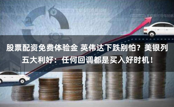 股票配资免费体验金 英伟达下跌别怕？美银列五大利好：任何回调都是买入好时机！
