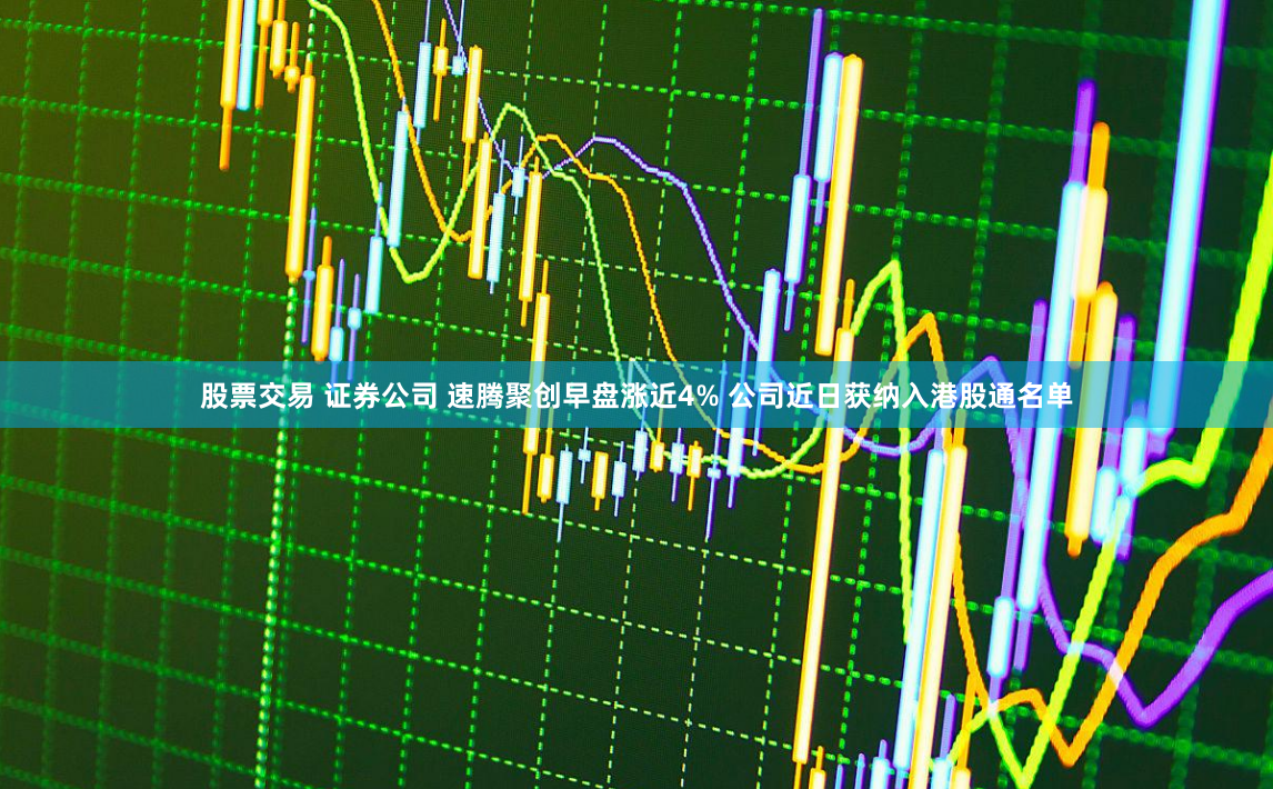 股票交易 证券公司 速腾聚创早盘涨近4% 公司近日获纳入港股通名单