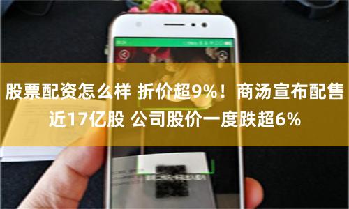 股票配资怎么样 折价超9%!商汤宣布配售近17亿股 公司股价一度跌超6%