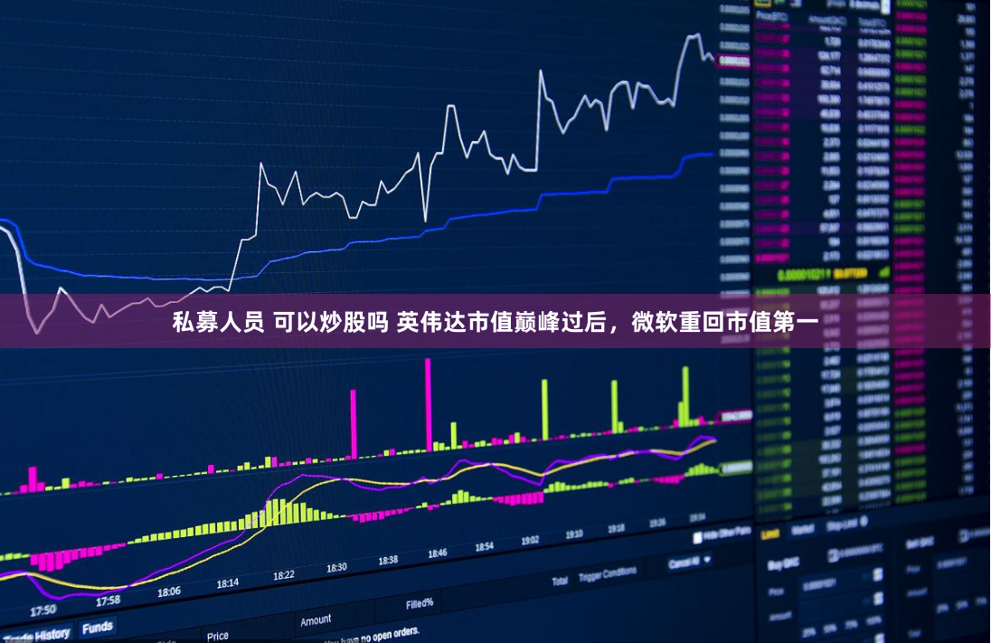 私募人员 可以炒股吗 英伟达市值巅峰过后，微软重回市值第一
