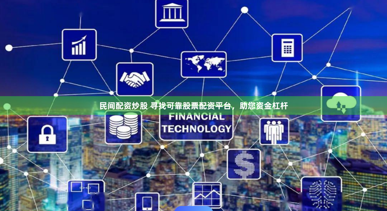 民间配资炒股 寻找可靠股票配资平台，助您资金杠杆