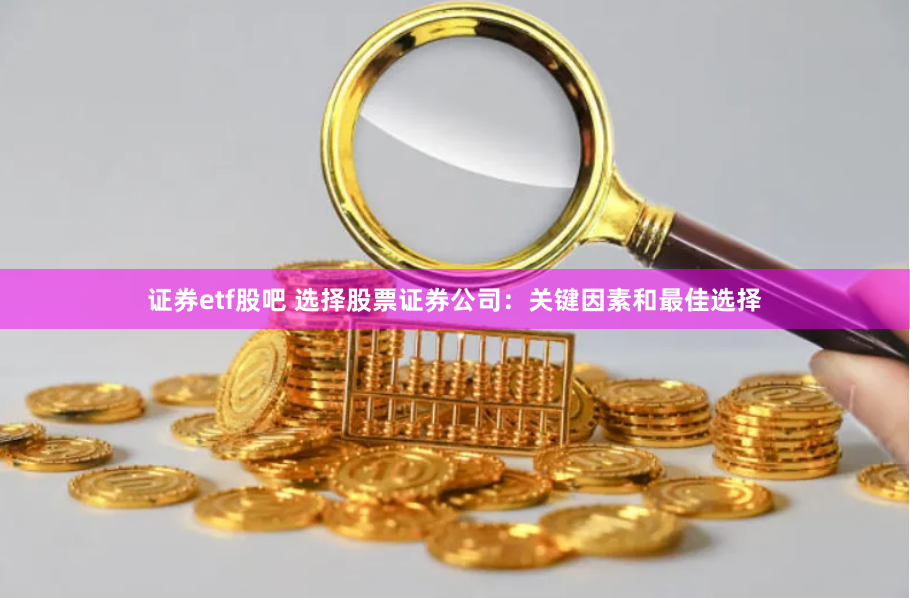 证券etf股吧 选择股票证券公司:关键因素和最佳选择