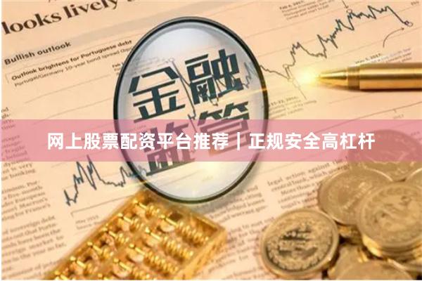 网上股票配资平台推荐｜正规安全高杠杆