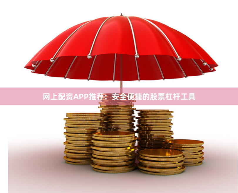 网上配资APP推荐：安全便捷的股票杠杆工具