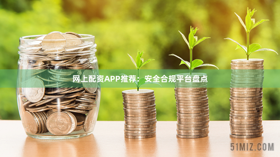 网上配资APP推荐：安全合规平台盘点