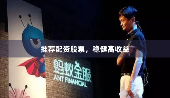推荐配资股票，稳健高收益