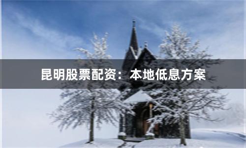昆明股票配资：本地低息方案