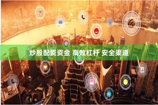 炒股配资资金 高效杠杆 安全渠道