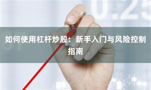 如何使用杠杆炒股：新手入门与风险控制指南