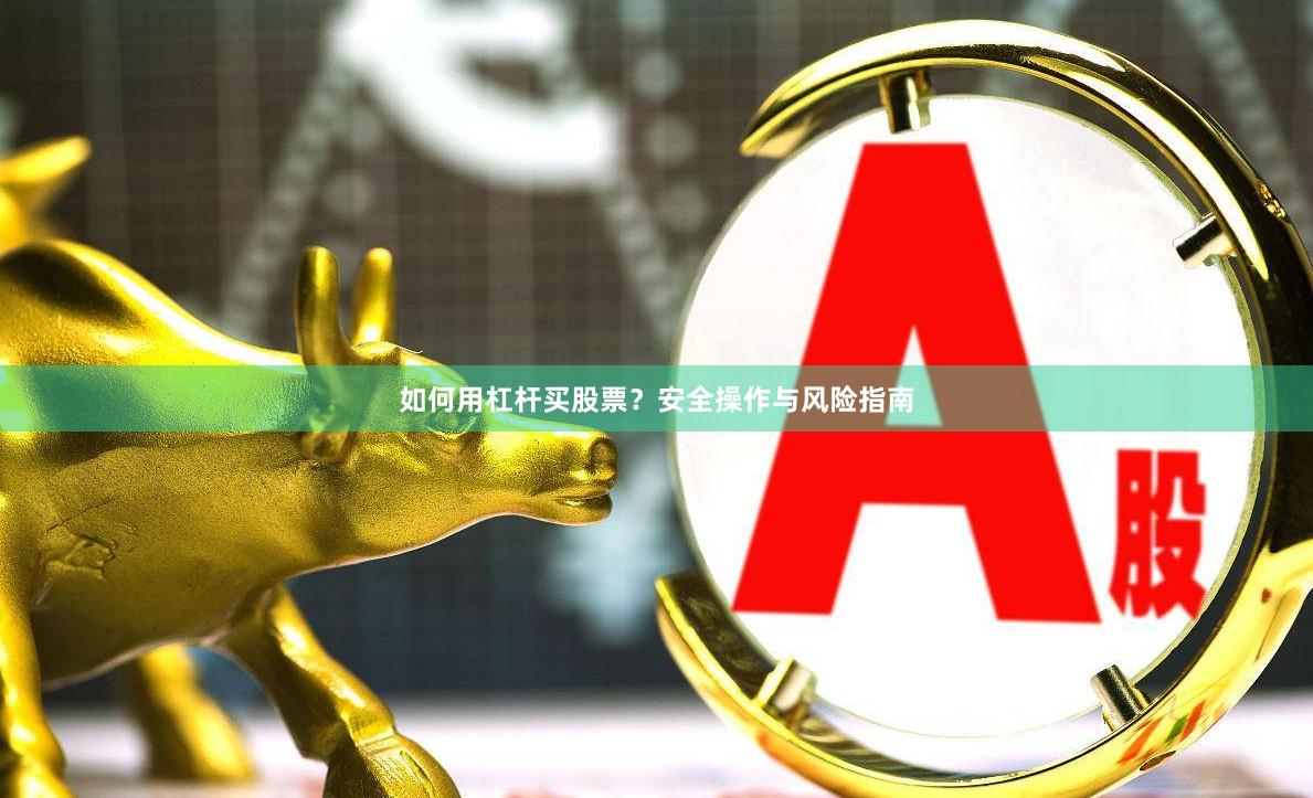 如何用杠杆买股票？安全操作与风险指南