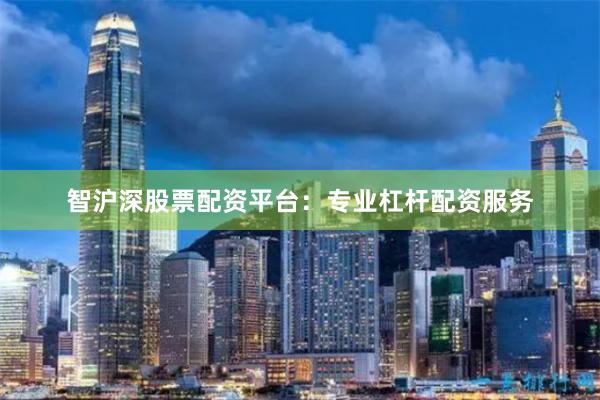 智沪深股票配资平台：专业杠杆配资服务