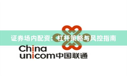 证券场内配资：杠杆策略与风控指南