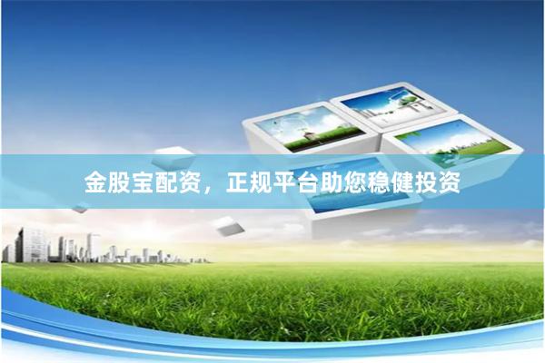 金股宝配资，正规平台助您稳健投资