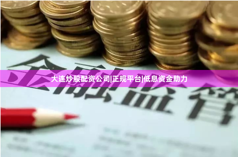 大连炒股配资公司|正规平台|低息资金助力