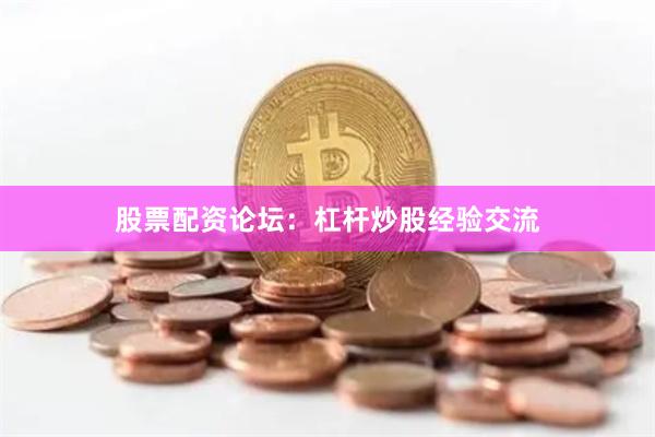 股票配资论坛：杠杆炒股经验交流