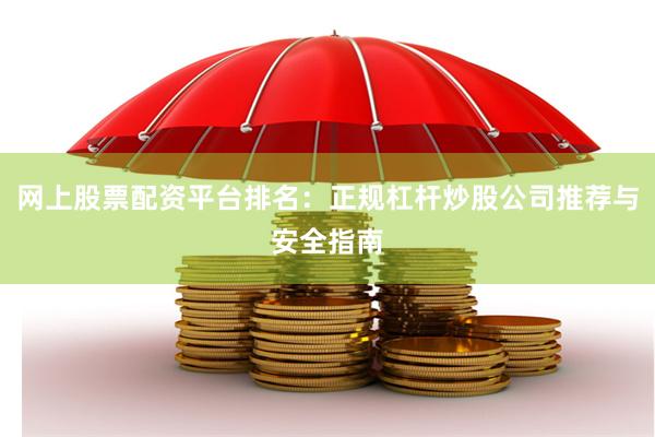 网上股票配资平台排名：正规杠杆炒股公司推荐与安全指南