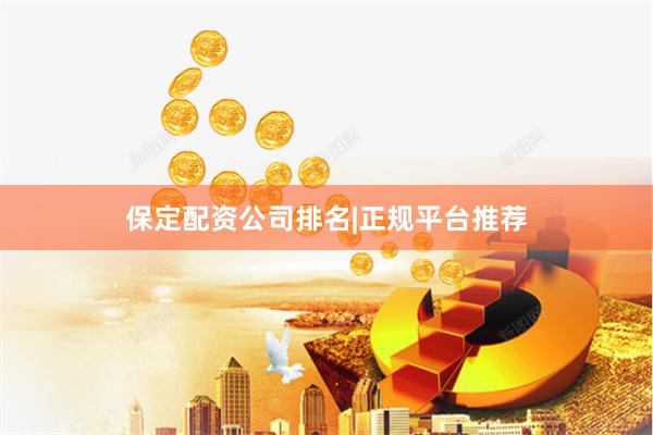 保定配资公司排名|正规平台推荐