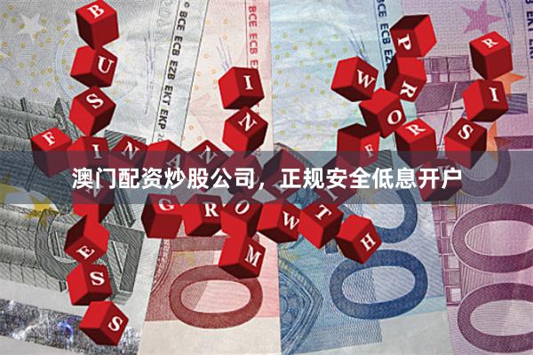 澳门配资炒股公司，正规安全低息开户