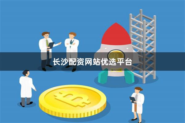 长沙配资网站优选平台