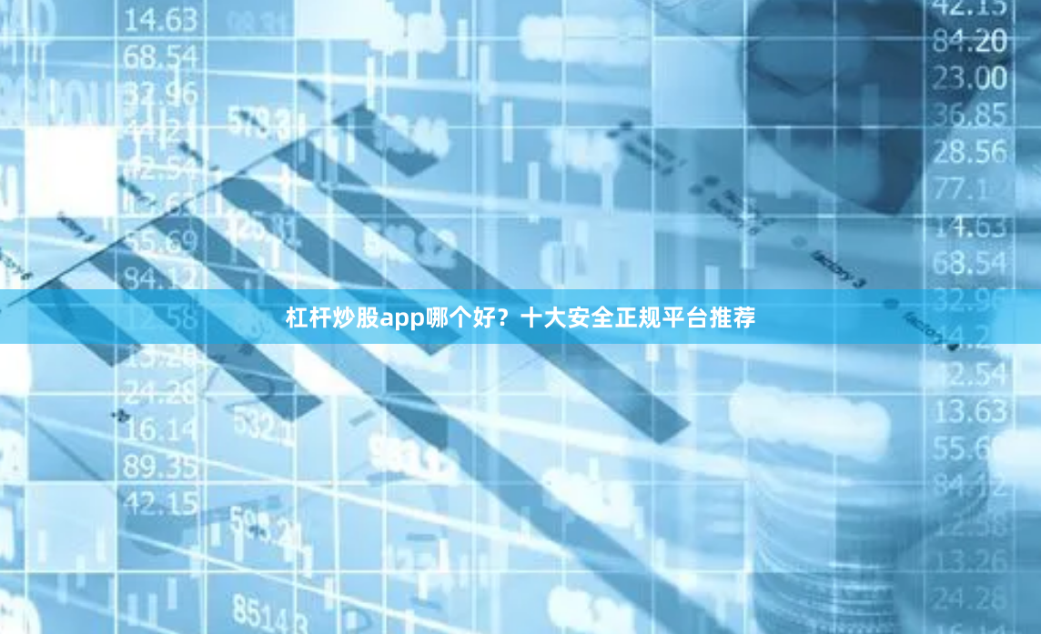 杠杆炒股app哪个好？十大安全正规平台推荐