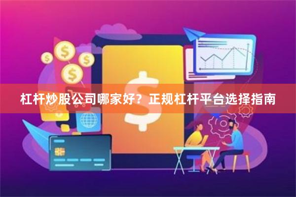 杠杆炒股公司哪家好？正规杠杆平台选择指南