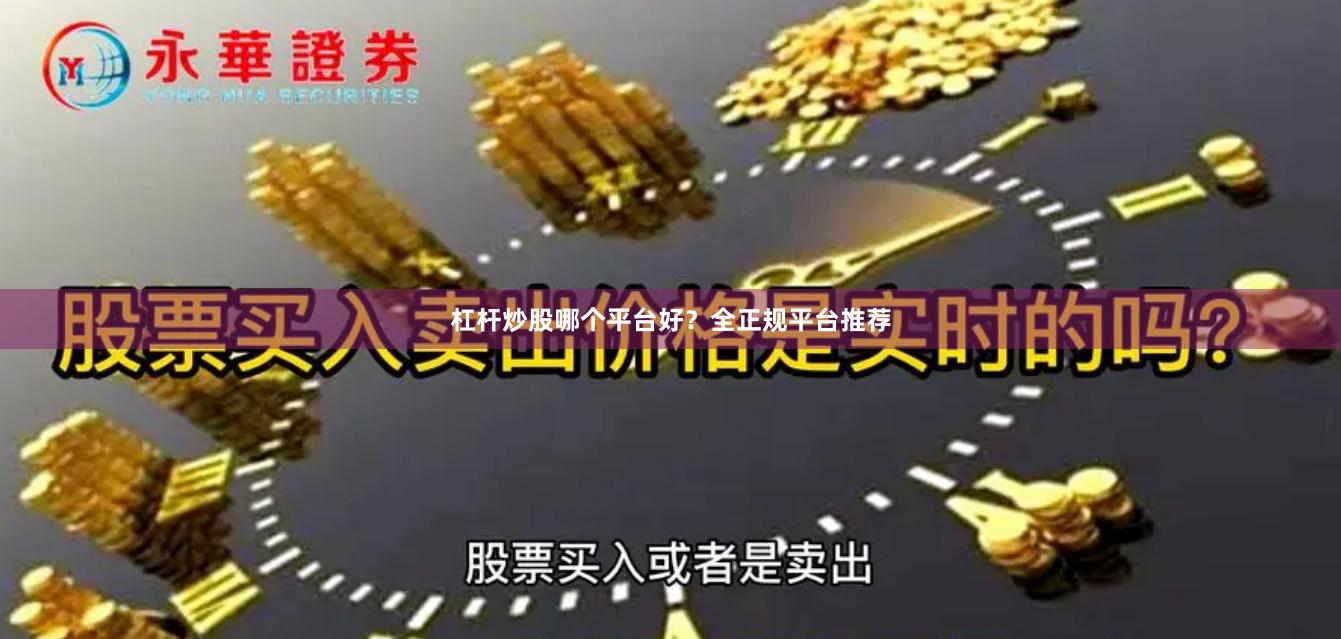 杠杆炒股哪个平台好？全正规平台推荐