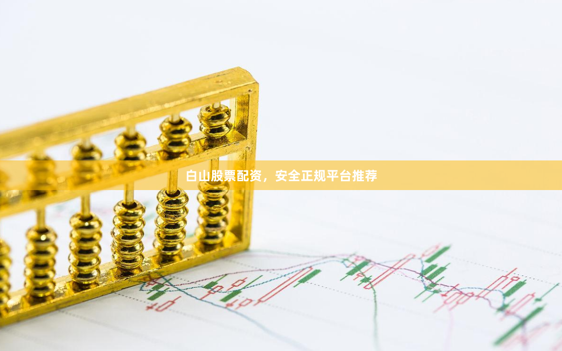 白山股票配资，安全正规平台推荐