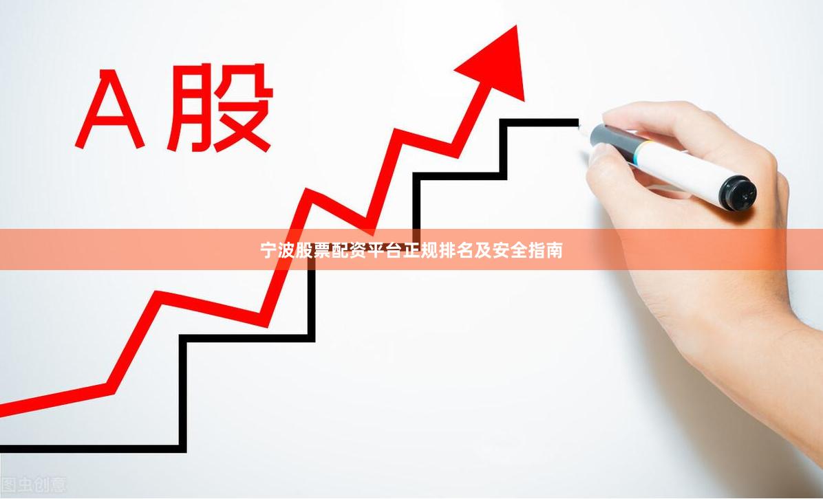 宁波股票配资平台正规排名及安全指南