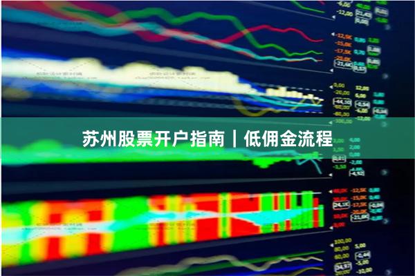 苏州股票开户指南｜低佣金流程