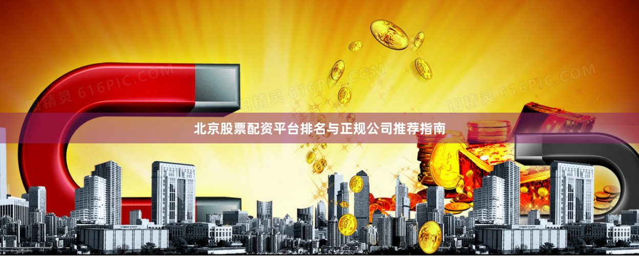 北京股票配资平台排名与正规公司推荐指南