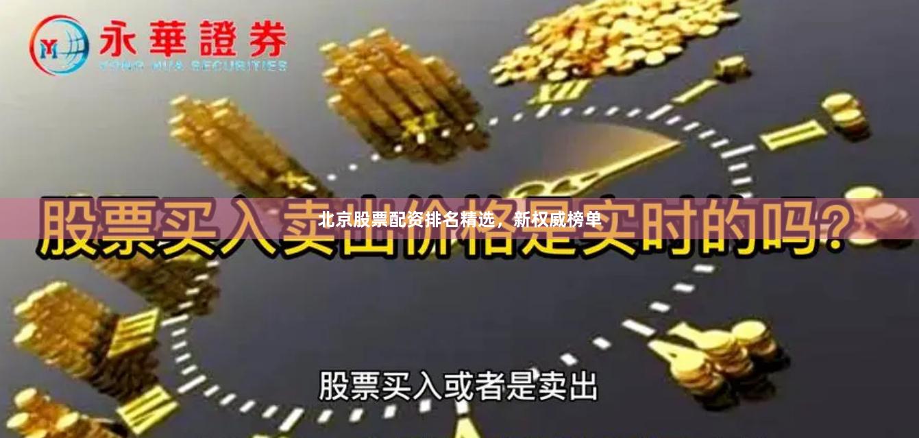 北京股票配资排名精选，新权威榜单