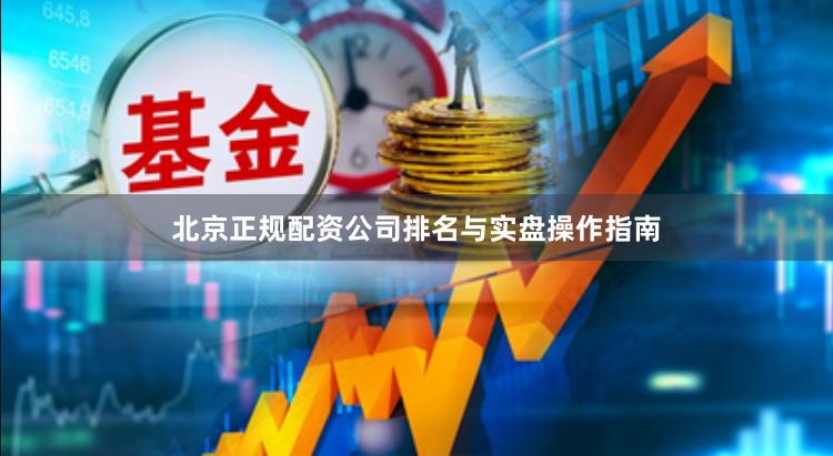 北京正规配资公司排名与实盘操作指南