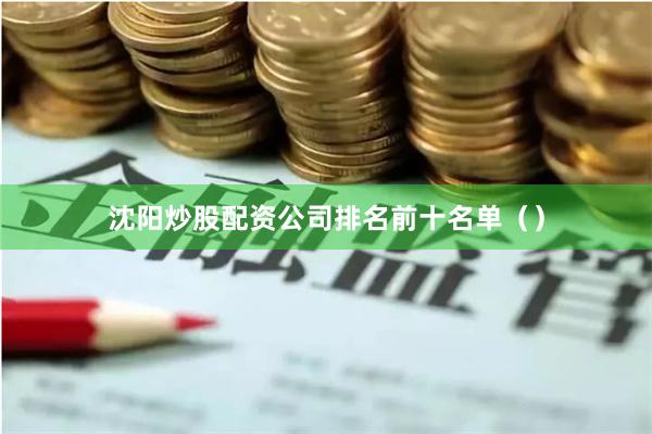 沈阳炒股配资公司排名前十名单()