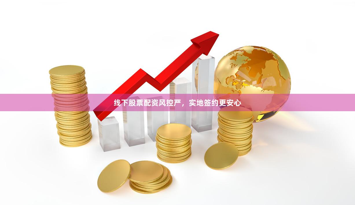 线下股票配资风控严，实地签约更安心