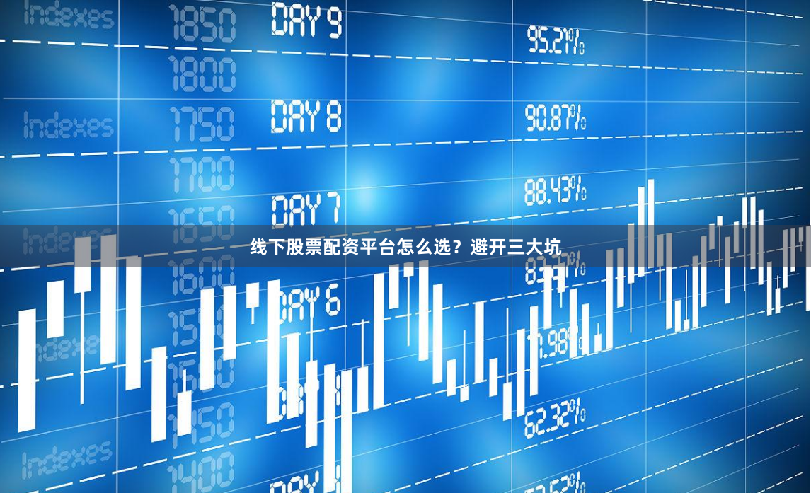 线下股票配资平台怎么选？避开三大坑