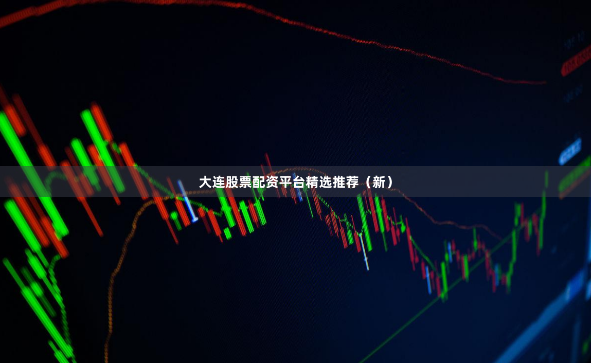 大连股票配资平台精选推荐（新）