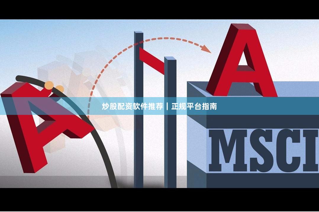 炒股配资软件推荐｜正规平台指南