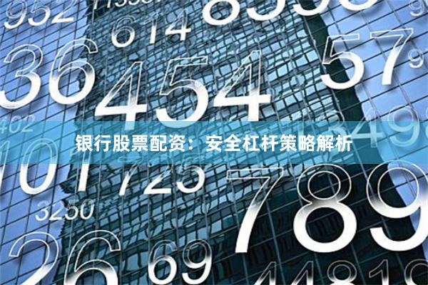 银行股票配资：安全杠杆策略解析