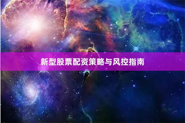 新型股票配资策略与风控指南